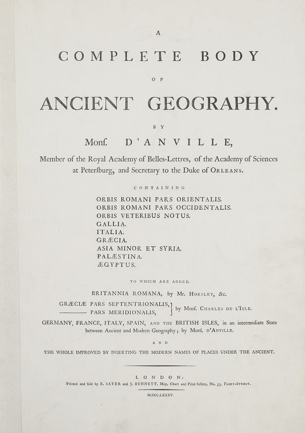 A Complete Body of Ancient Geography. ... Containing Orbis Romani pars Orientalis, Orbis Romani pars Occidentalis, Orbis Veteribus Notus, Gallia, Italia, Graecia, Asia Minor et Syria, Palestina, Aegyptus. To which are added Britannia Romana, by Mr. Horsle