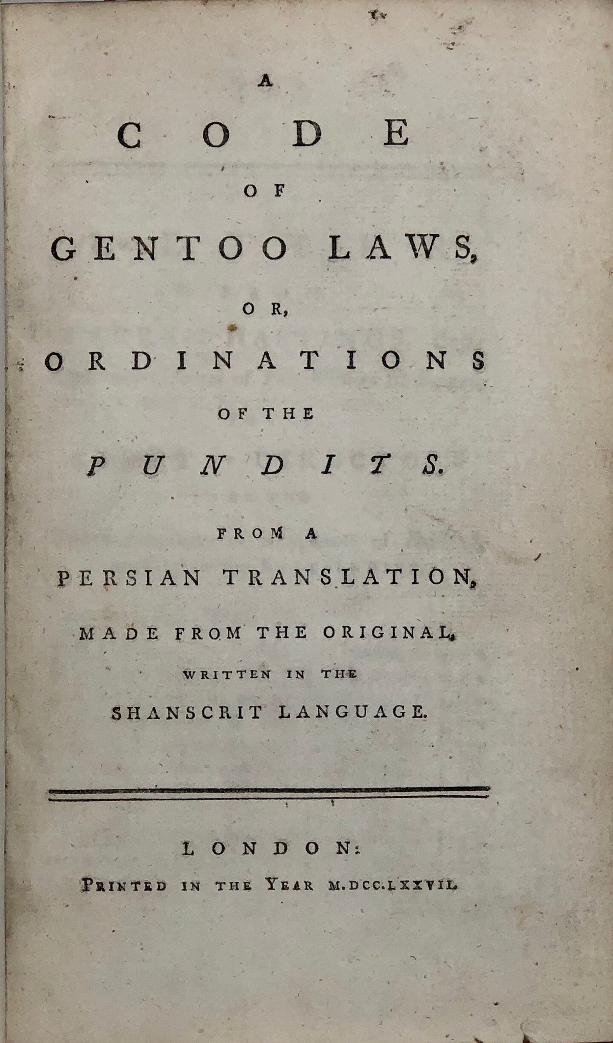 A Code of Gentoo Laws, or Ordinations of the Pundits. From a Persian Translation, made from the Original, written in the Shanscrit Language.