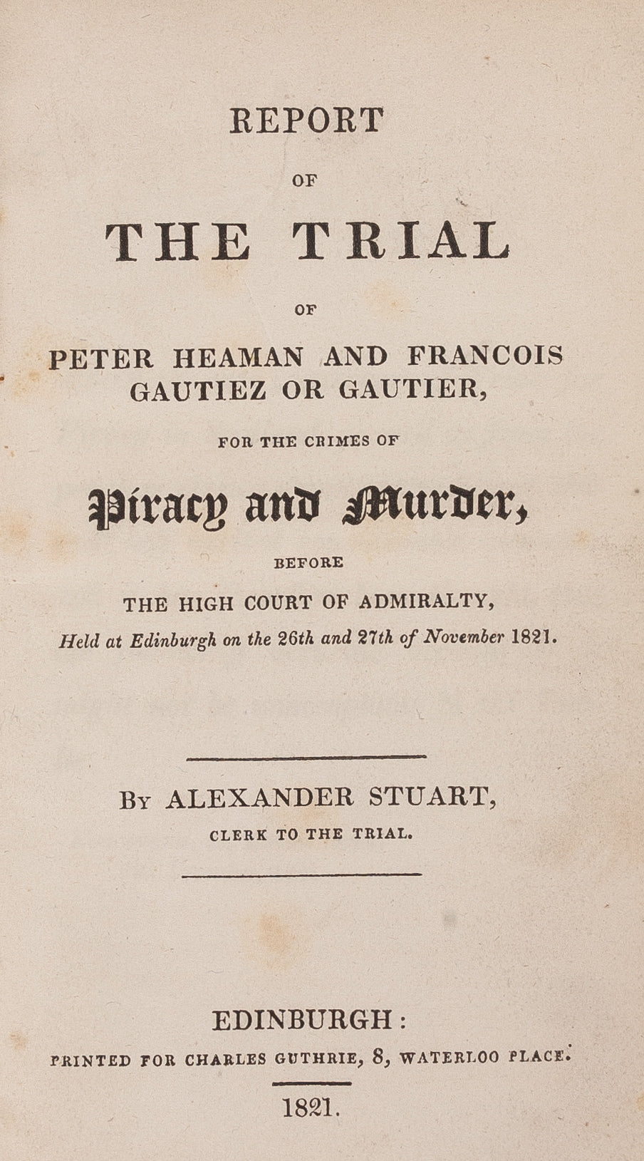 Report of the Trial of Peter Heaman and Francois Gautiez or Gautier, for the Crimes of Piracy and Murder,