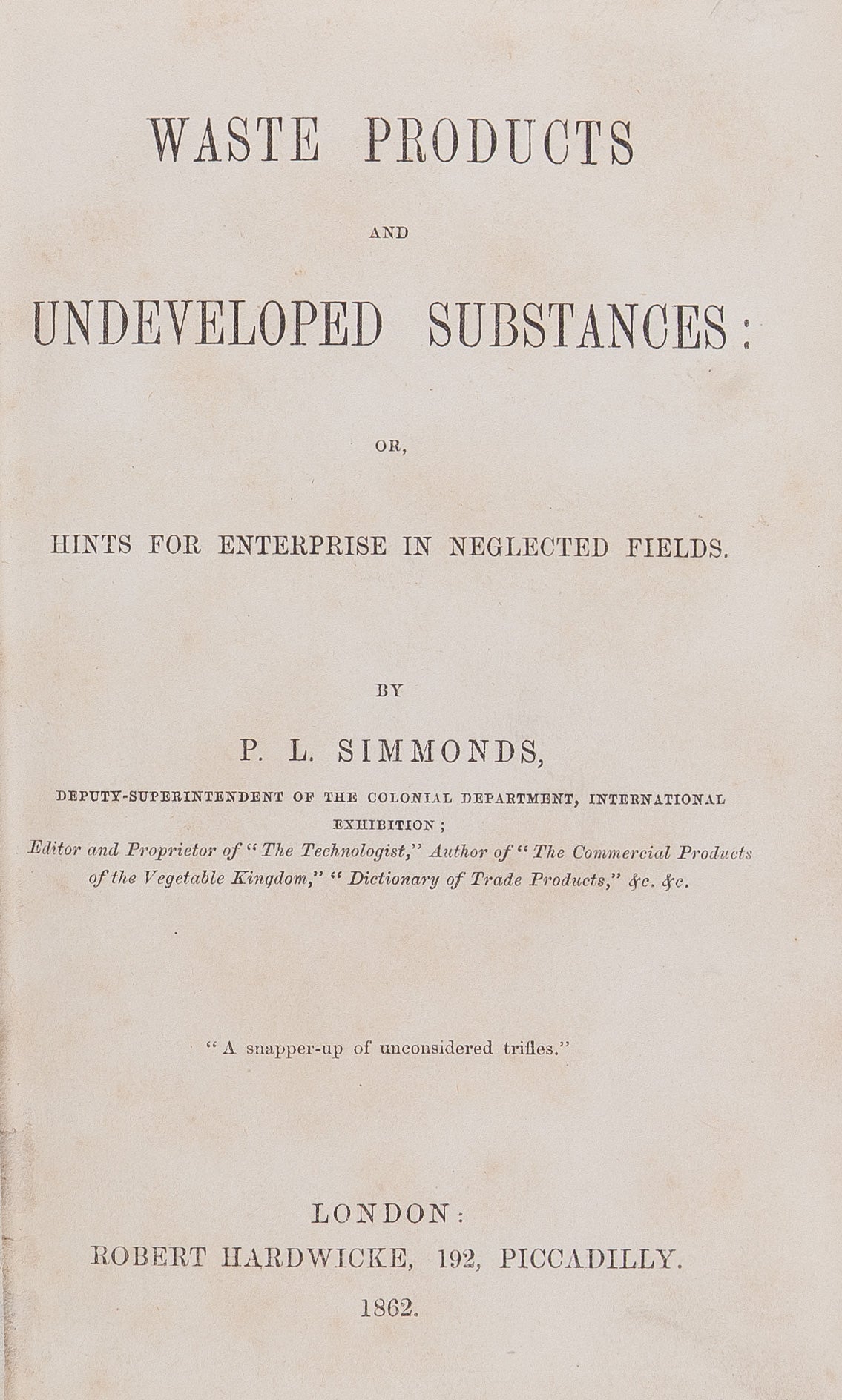 Waste Products and Undeveloped Substances: or, Hints for Enterprise in Neglected Fields.