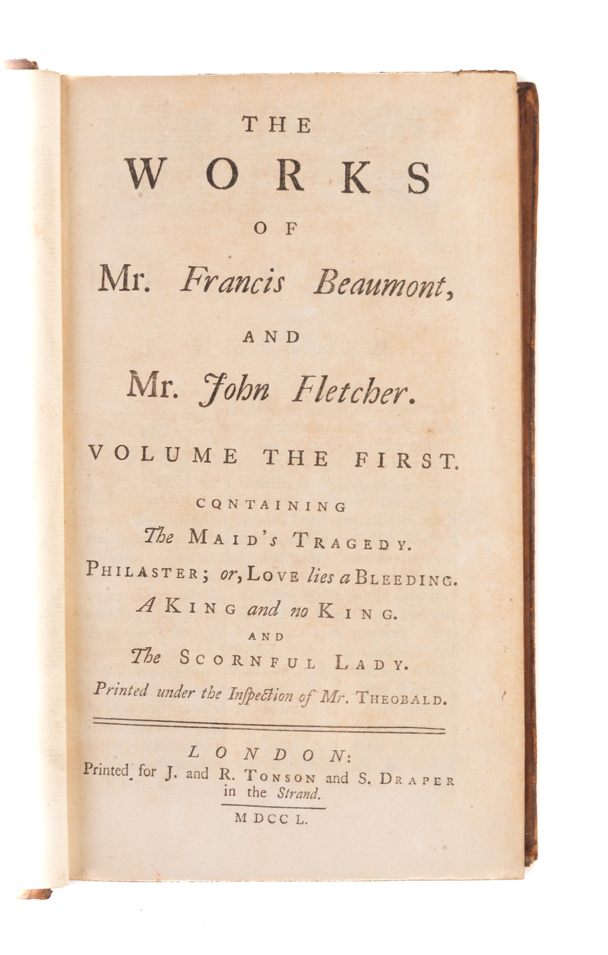 The Works of Mr. Francis Beaumont and Mr. John Fletcher. Volume the First. [- Tenth.] Printed under the Inspection of Mr. Theobald.
