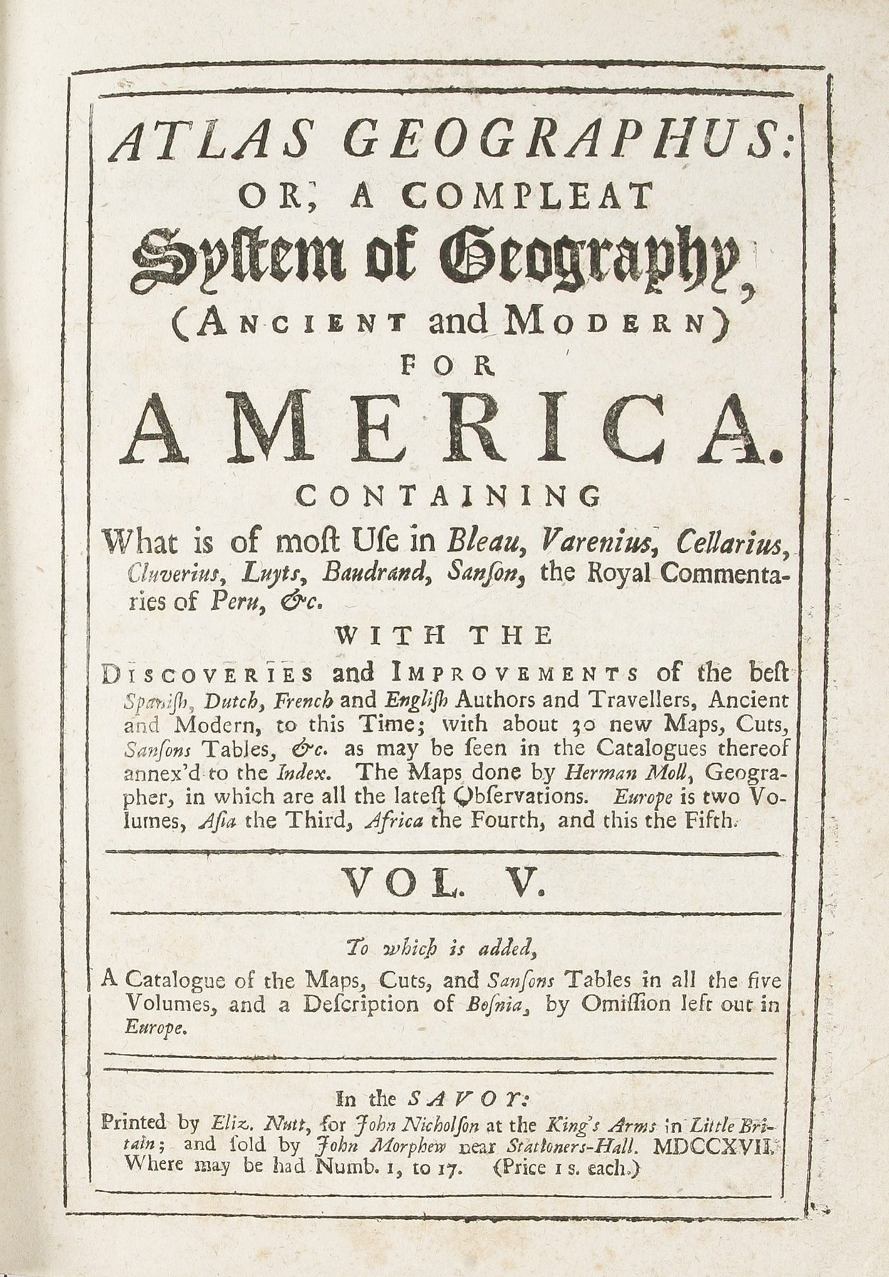 Atlas Geographus: or, a Compleat System of Geography, ancient and modern. containing what is of most use in Bleau, Varenius, Cellarius, Cluverius, Baudrand, Brietius, Sanson, &c. with the discoveries and improvements of the best modern authors to this tim