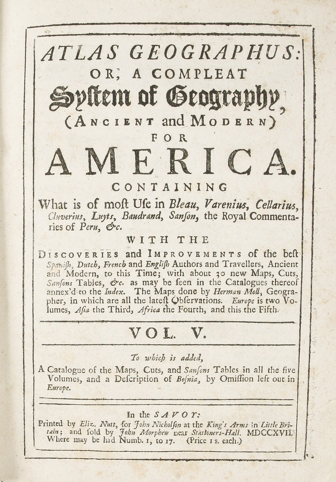 Atlas Geographus: or, a Compleat System of Geography, ancient and modern. containing what is of most use in Bleau, Varenius, Cellarius, Cluverius, Baudrand, Brietius, Sanson, &c. with the discoveries and improvements of the best modern authors to this tim