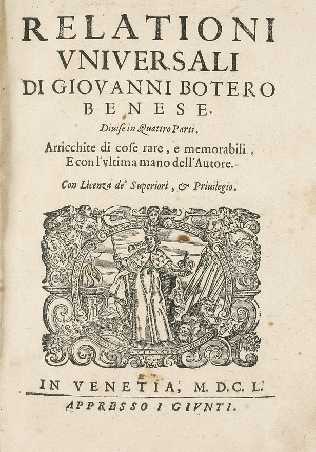 Relationi Universali di Giovanni Botero Benese. Diuiso in quattro parti. Arrichite di cose rare, e memorabili, e con l'ultima mano dell'Autore. ...