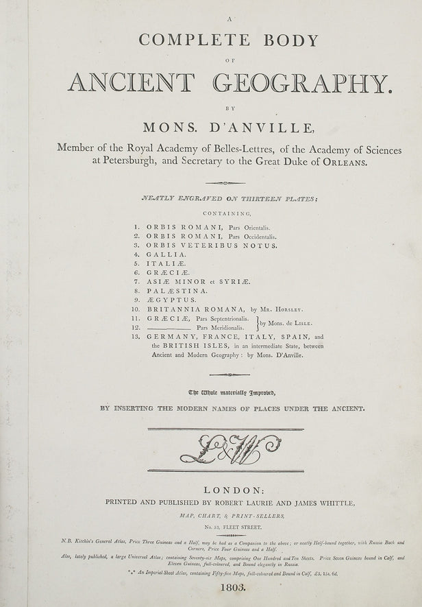 A Complete Body of Ancient Geography. ... Containing [list of thirteen maps:] Orbis Romani pars Orientalis; Orbis Romani pars Occidentalis; Orbis Veteribus Notus; Gallia; Italia; Graecia; Asia Minor et Syria; Palestina; Aegyptus; Britannia Romana; Graecia