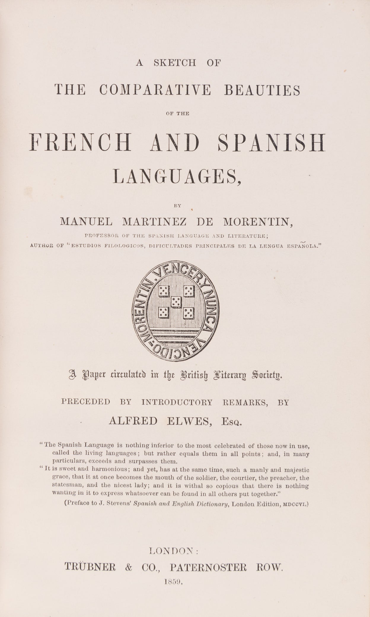 A sketch of the comparative beauties of the French and Spanish languages... Preceded by introductory remarks by Alfred Elwes, Esq.37, [3(blank)]p., family coat of arms on title-page, London: Trübner & Co., 1859.
Bound with:
IBID. A sketch of the comparati
