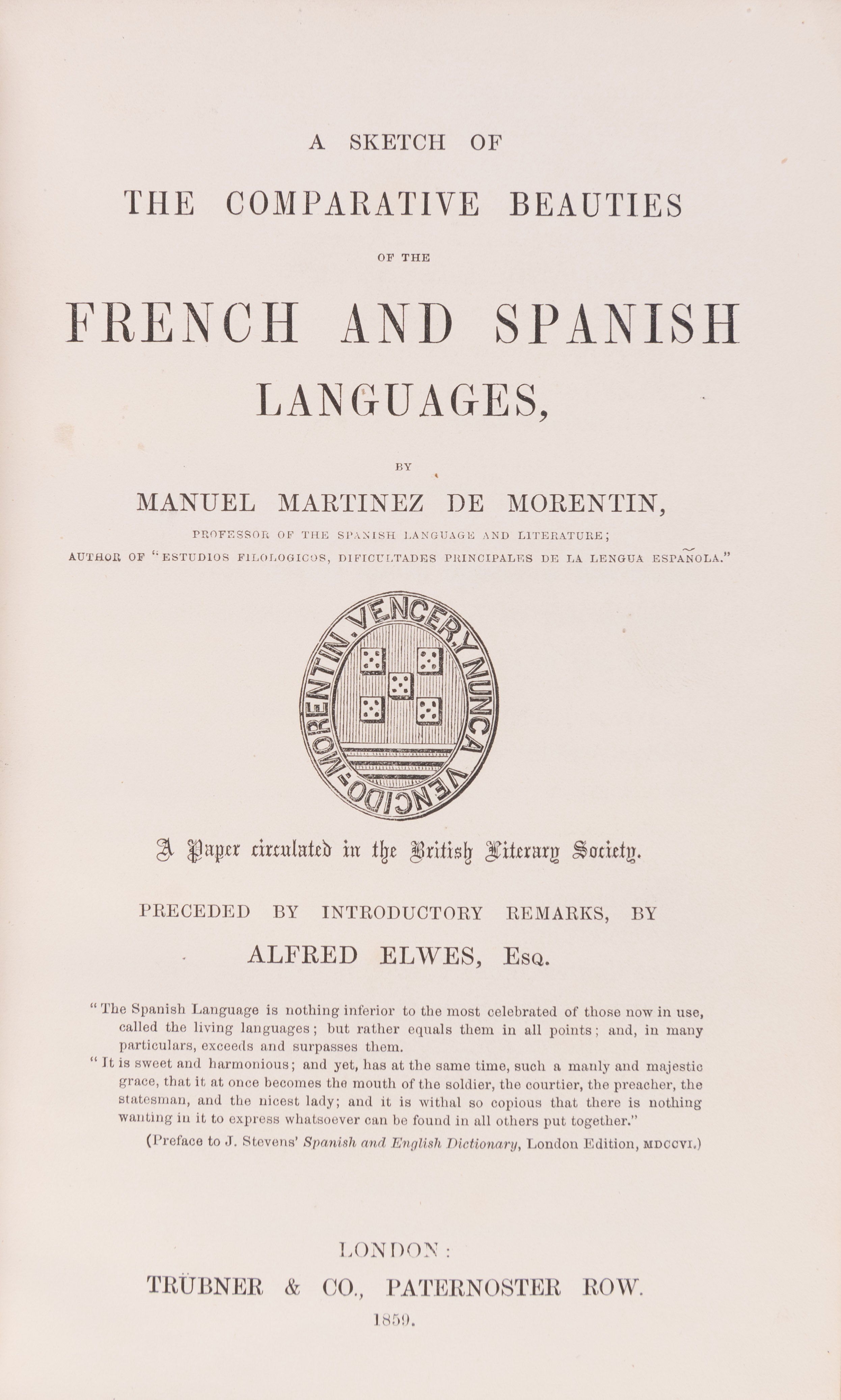 A sketch of the comparative beauties of the French and Spanish languages... Preceded by introductory remarks by Alfred Elwes, Esq.37, [3(blank)]p., family coat of arms on title-page, London: Trübner & Co., 1859.
Bound with:
IBID. A sketch of the comparati