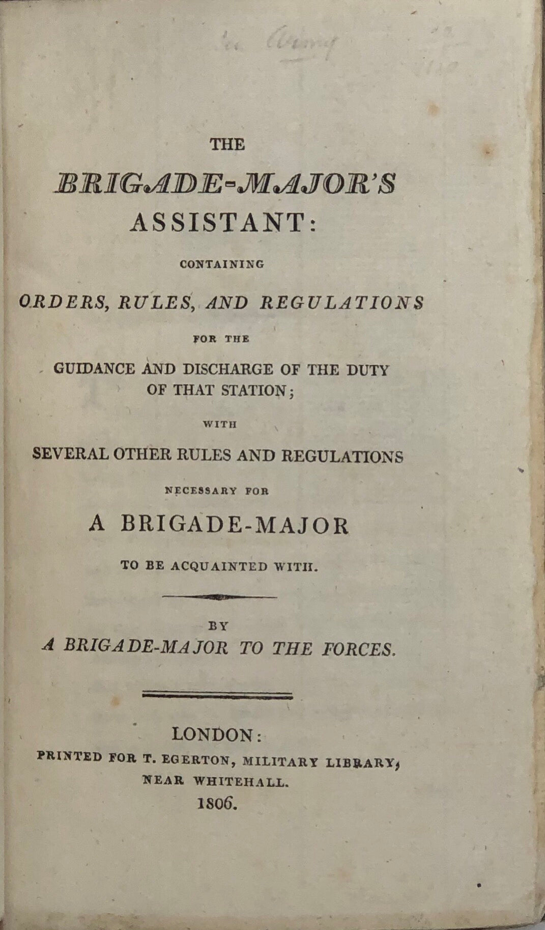 The Brigade-Major's Assistant: containing orders, rules, and regulations for the guidance and discharge of the duty of that station; with several other rules and regulations necessary for a Bridle-Major to be acquainted with.