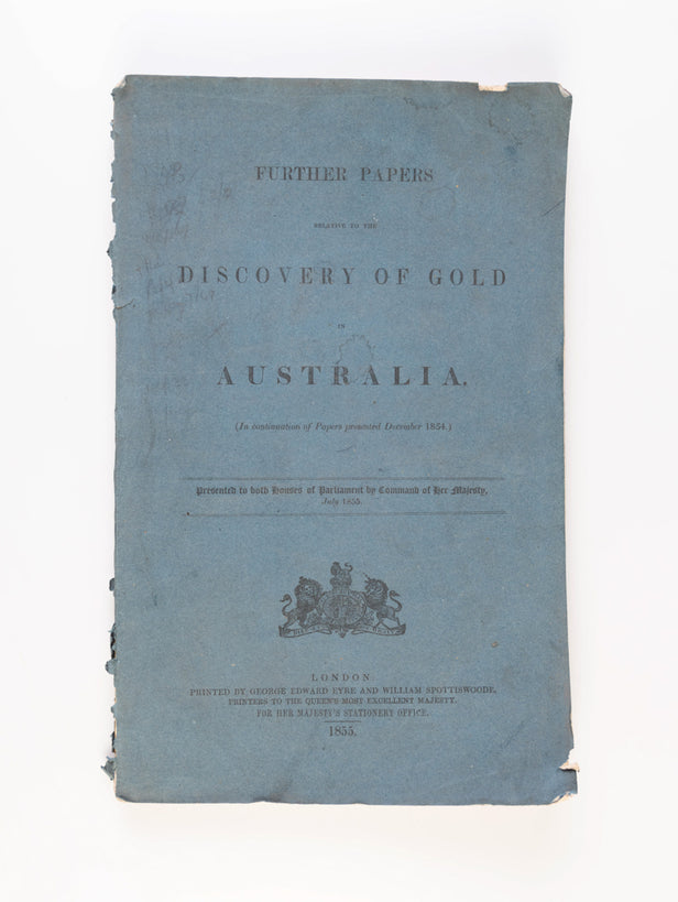 Further Papers Relative to the Discovery of Gold in Australia. (In continuation of Papers presented December 1854). Presented to both Houses of Parliament by Command of Her Majesty, July 1855.