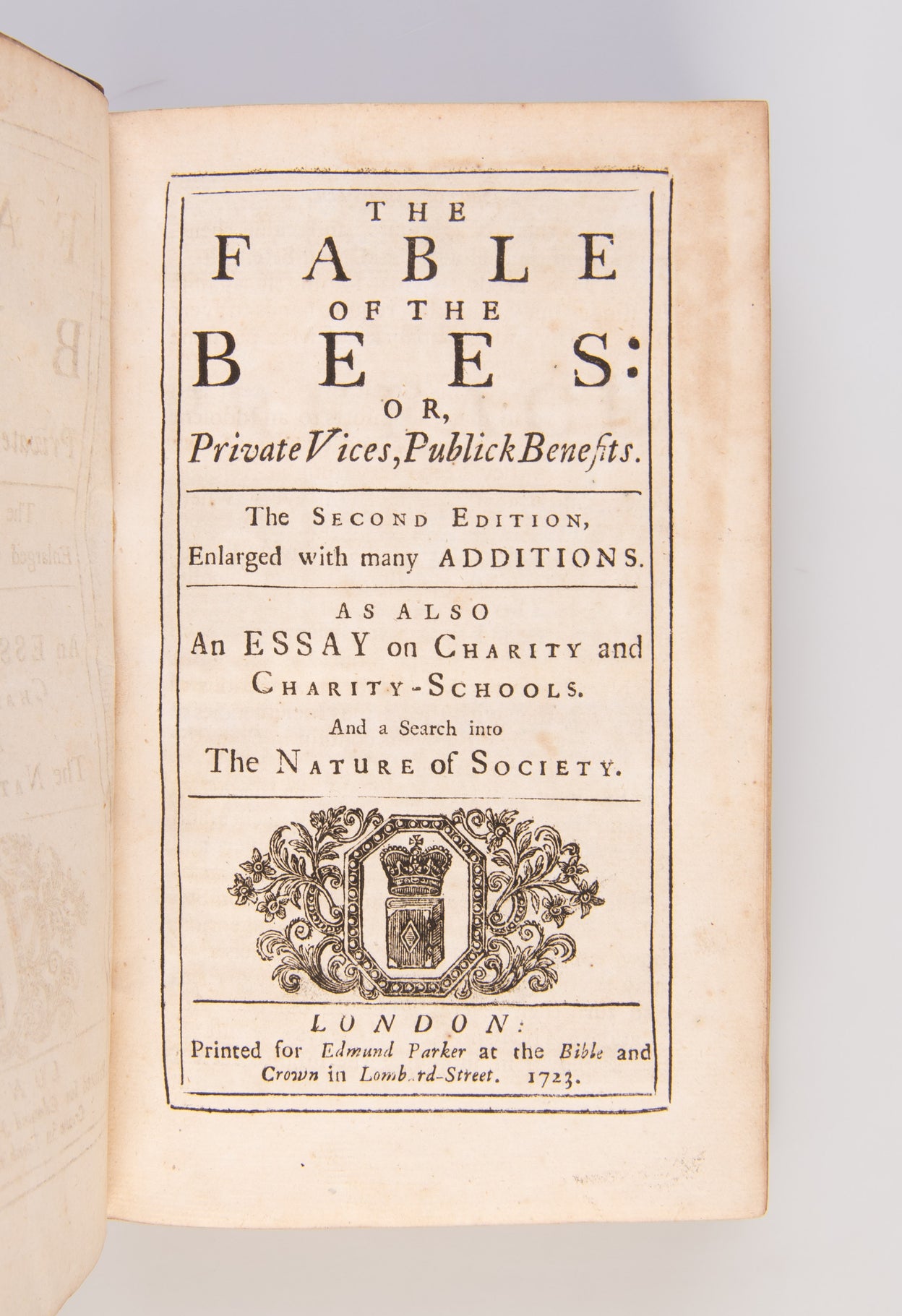 The Fable of the Bees: or, private vices, public benefits. The second edition, enlarged with many additions. As also An Essay on Charity and Charity-Schools. And a Search into the Nature of Society.