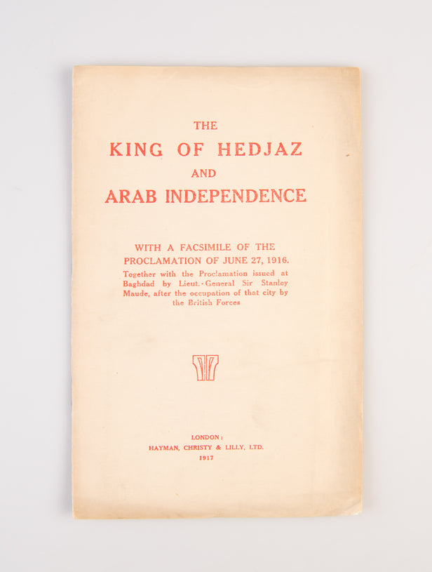 The King of Hedjaz and Arab Independence. With a Facsimile of the Proclamation of June 27, 1916. Together with the Proclamation issued at Baghdad by Lieut.-General Sir Stanley Maude, after the occupation of that city by the British Forces.