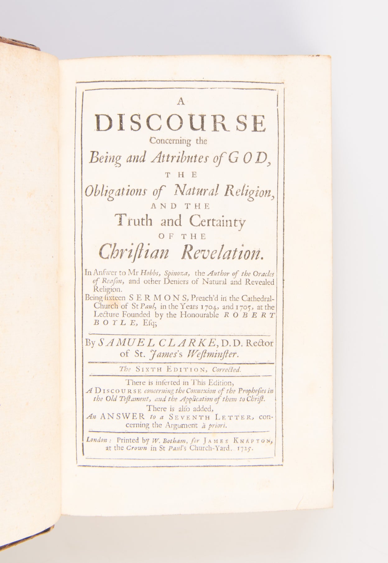 A Discourse Concerning the Being and Attributes of God, and the Obligations of Natural Religion, and the Truth and Certainty of the Christian Revelation. In Answer to Mr. Hobbs [sic], Spinoza, the Author of the Oracles of Reason, and other Deniers of Natu