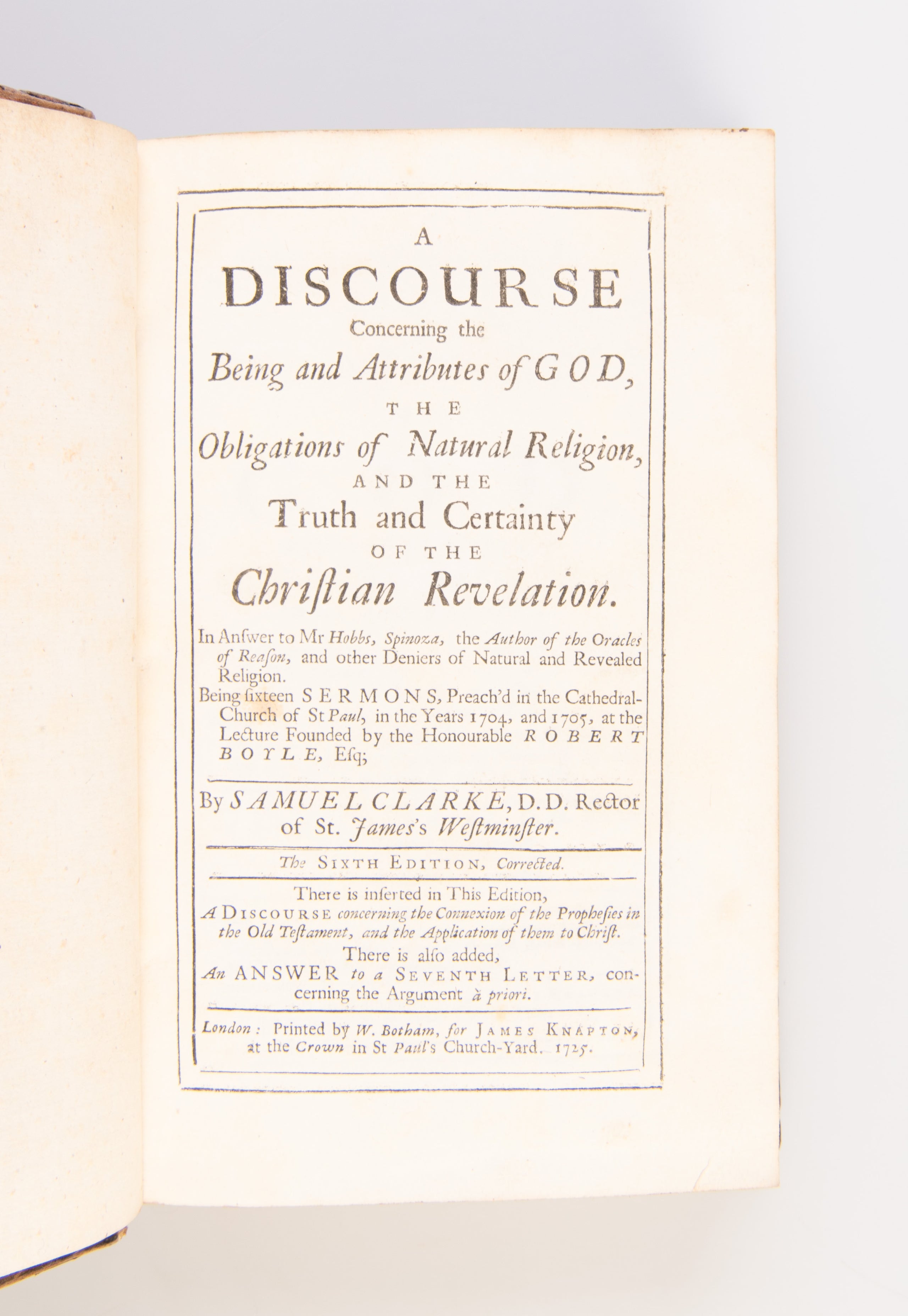 A Discourse Concerning the Being and Attributes of God, and the Obligations of Natural Religion, and the Truth and Certainty of the Christian Revelation. In Answer to Mr. Hobbs [sic], Spinoza, the Author of the Oracles of Reason, and other Deniers of Natu