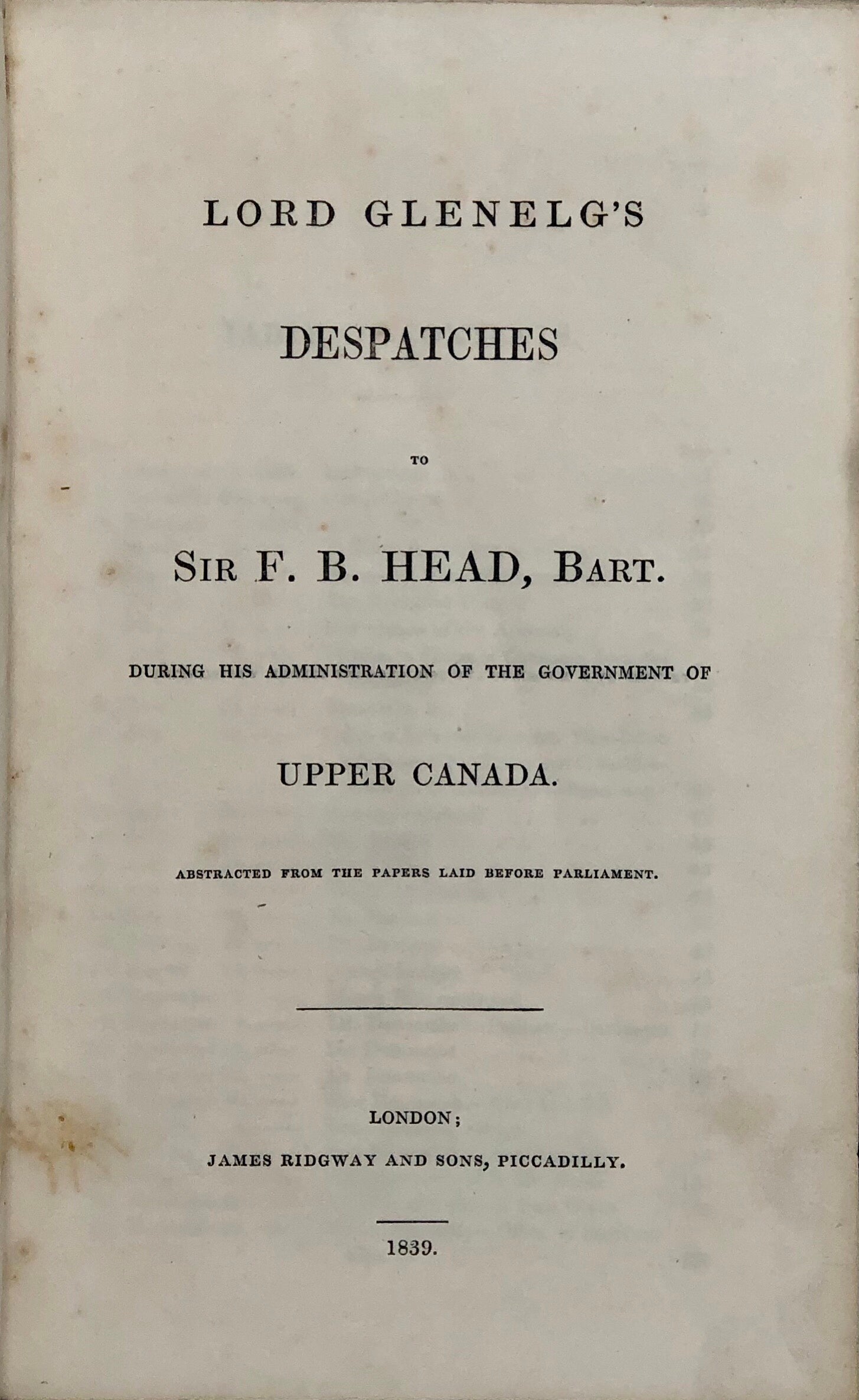 Lord Glenelg's Despatches to Sir F.B. Head, Bart. during his Administration of the Government of Upper Canada.